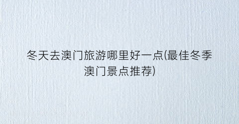 冬天去澳门旅游哪里好一点(最佳冬季澳门景点推荐)