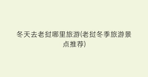 冬天去老挝哪里旅游(老挝冬季旅游景点推荐)
