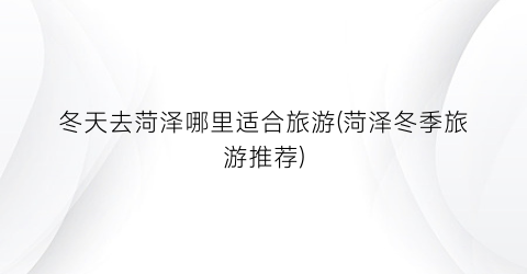 冬天去菏泽哪里适合旅游(菏泽冬季旅游推荐)