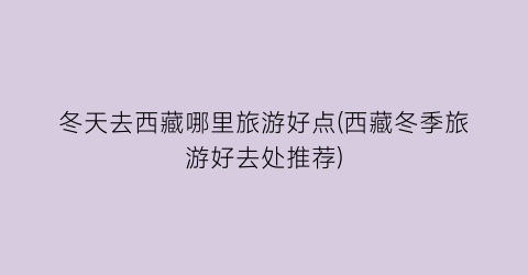 冬天去西藏哪里旅游好点(西藏冬季旅游好去处推荐)