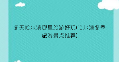 冬天哈尔滨哪里旅游好玩(哈尔滨冬季旅游景点推荐)