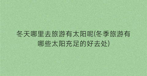 冬天哪里去旅游有太阳呢(冬季旅游有哪些太阳充足的好去处)