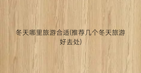 冬天哪里旅游合适(推荐几个冬天旅游好去处)