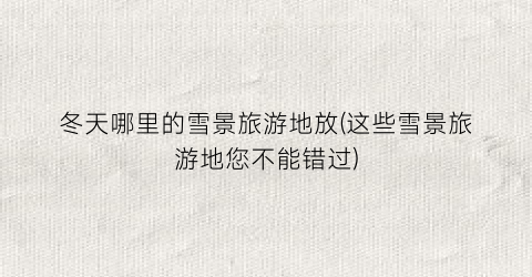 冬天哪里的雪景旅游地放(这些雪景旅游地您不能错过)