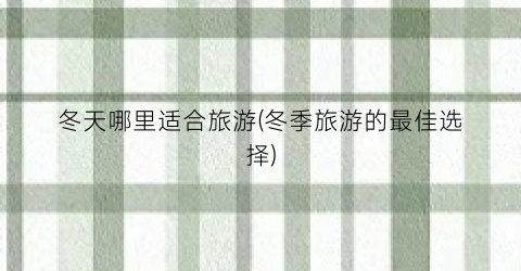 冬天哪里适合旅游(冬季旅游的最佳选择)
