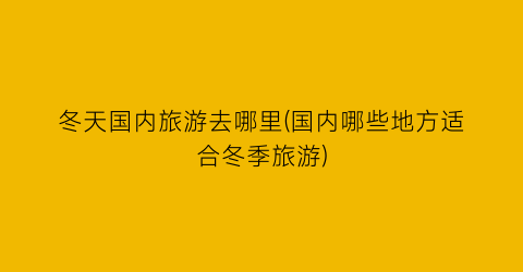 冬天国内旅游去哪里(国内哪些地方适合冬季旅游)