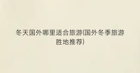 冬天国外哪里适合旅游(国外冬季旅游胜地推荐)