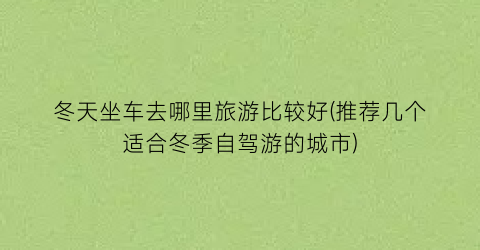 冬天坐车去哪里旅游比较好(推荐几个适合冬季自驾游的城市)