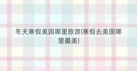 冬天寒假美国哪里旅游(寒假去美国哪里最美)