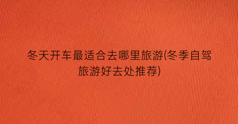 冬天开车最适合去哪里旅游(冬季自驾旅游好去处推荐)