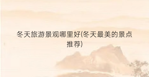 冬天旅游景观哪里好(冬天最美的景点推荐)