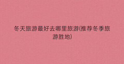 冬天旅游最好去哪里旅游(推荐冬季旅游胜地)