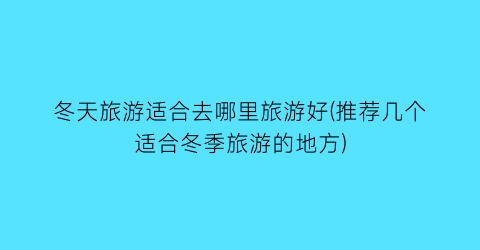 冬天旅游适合去哪里旅游好(推荐几个适合冬季旅游的地方)