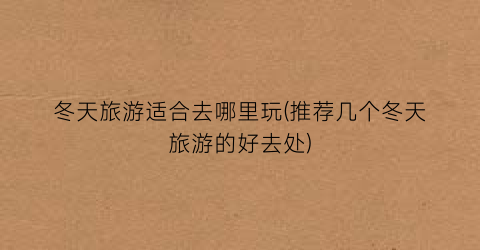 冬天旅游适合去哪里玩(推荐几个冬天旅游的好去处)