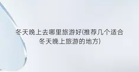 冬天晚上去哪里旅游好(推荐几个适合冬天晚上旅游的地方)