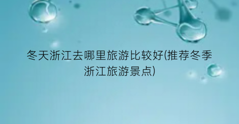 冬天浙江去哪里旅游比较好(推荐冬季浙江旅游景点)