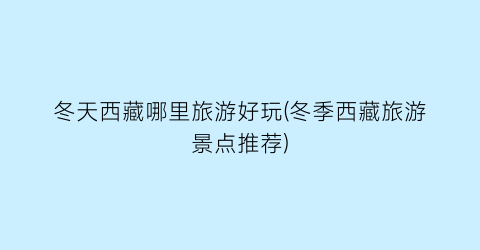 冬天西藏哪里旅游好玩(冬季西藏旅游景点推荐)