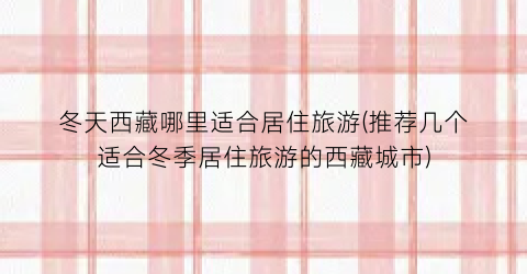 冬天西藏哪里适合居住旅游(推荐几个适合冬季居住旅游的西藏城市)