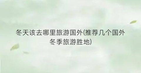 冬天该去哪里旅游国外(推荐几个国外冬季旅游胜地)