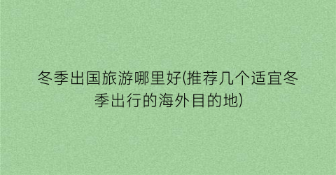 冬季出国旅游哪里好(推荐几个适宜冬季出行的海外目的地)