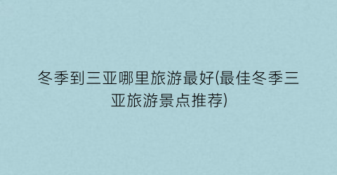 冬季到三亚哪里旅游最好(最佳冬季三亚旅游景点推荐)