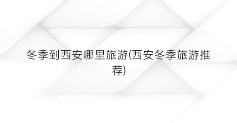 冬季到西安哪里旅游(西安冬季旅游推荐)