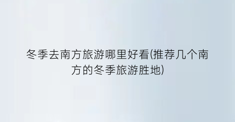 冬季去南方旅游哪里好看(推荐几个南方的冬季旅游胜地)