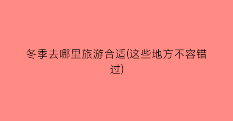 冬季去哪里旅游合适(这些地方不容错过)