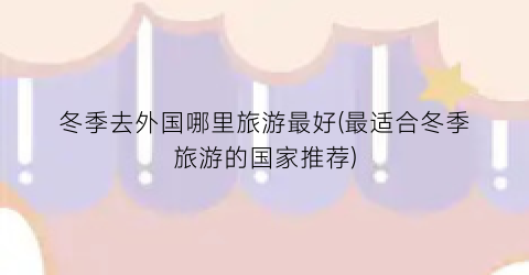 冬季去外国哪里旅游最好(最适合冬季旅游的国家推荐)