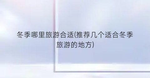 冬季哪里旅游合适(推荐几个适合冬季旅游的地方)