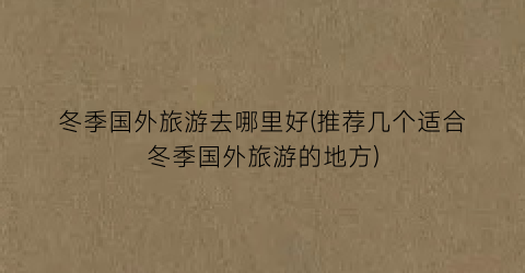 冬季国外旅游去哪里好(推荐几个适合冬季国外旅游的地方)