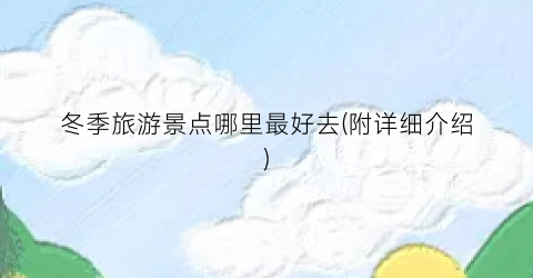 冬季旅游景点哪里最好去(附详细介绍)