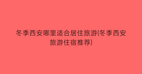 冬季西安哪里适合居住旅游(冬季西安旅游住宿推荐)