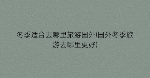冬季适合去哪里旅游国外(国外冬季旅游去哪里更好)