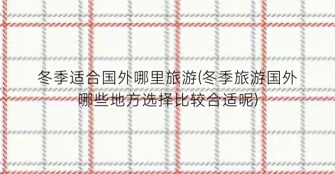冬季适合国外哪里旅游(冬季旅游国外哪些地方选择比较合适呢)