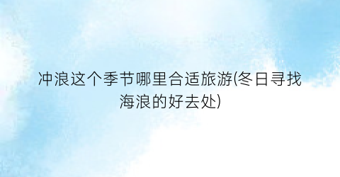 冲浪这个季节哪里合适旅游(冬日寻找海浪的好去处)