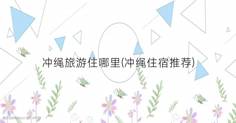 冲绳旅游住哪里(冲绳住宿推荐)