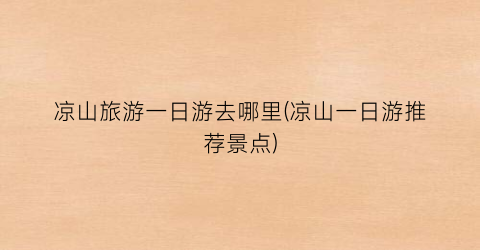 凉山旅游一日游去哪里(凉山一日游推荐景点)