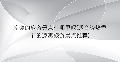 凉爽的旅游景点有哪里呢(适合炎热季节的凉爽旅游景点推荐)
