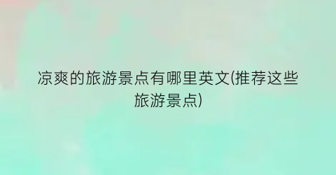 凉爽的旅游景点有哪里英文(推荐这些旅游景点)
