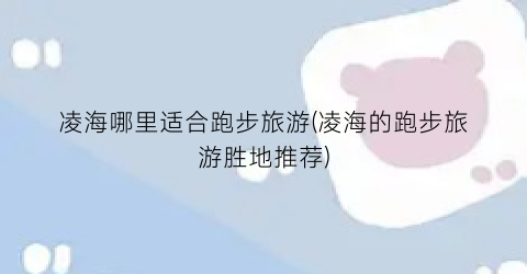 凌海哪里适合跑步旅游(凌海的跑步旅游胜地推荐)