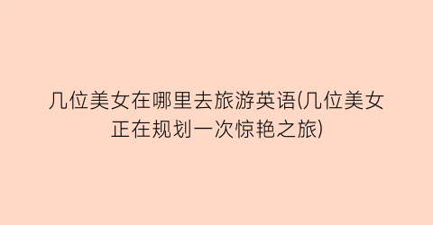 几位美女在哪里去旅游英语(几位美女正在规划一次惊艳之旅)