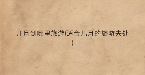几月到哪里旅游(适合几月的旅游去处)