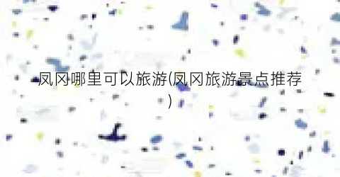 凤冈哪里可以旅游(凤冈旅游景点推荐)