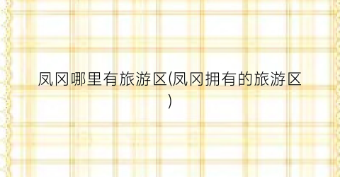 凤冈哪里有旅游区(凤冈拥有的旅游区)