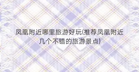 凤凰附近哪里旅游好玩(推荐凤凰附近几个不错的旅游景点)