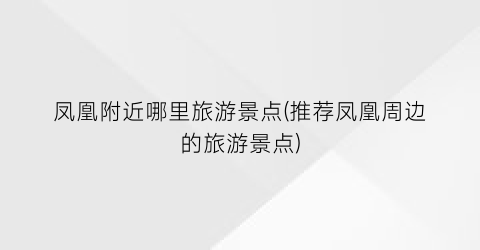 凤凰附近哪里旅游景点(推荐凤凰周边的旅游景点)