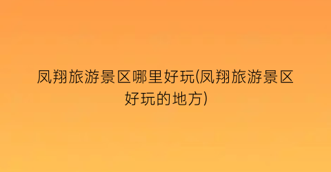 凤翔旅游景区哪里好玩(凤翔旅游景区好玩的地方)