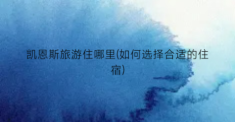 凯恩斯旅游住哪里(如何选择合适的住宿)