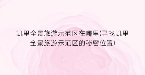 凯里全景旅游示范区在哪里(寻找凯里全景旅游示范区的秘密位置)